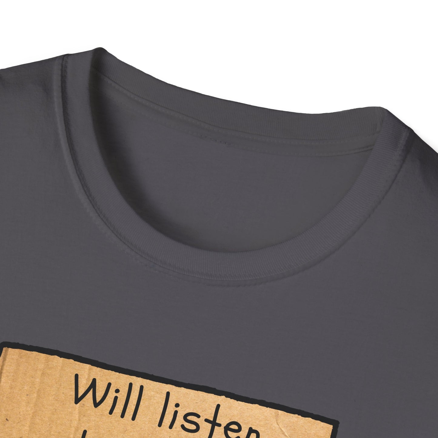Will Listen | Funny Adult Shirt | Teen Clothes | Humor Shirt | Trending | Birthday Gift | Unisex Softstyle T-Shirt