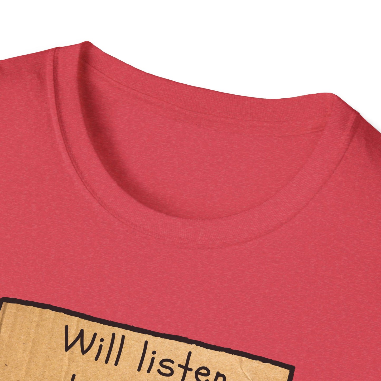 Will Listen | Funny Adult Shirt | Teen Clothes | Humor Shirt | Trending | Birthday Gift | Unisex Softstyle T-Shirt